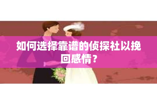 如何选择靠谱的侦探社以挽回感情？