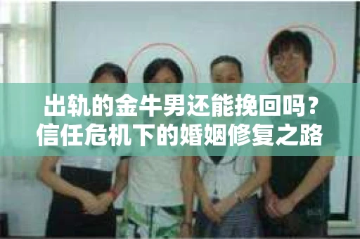 出轨的金牛男还能挽回吗？信任危机下的婚姻修复之路