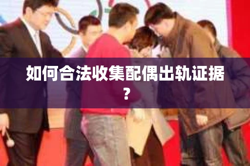 如何合法收集配偶出轨证据？