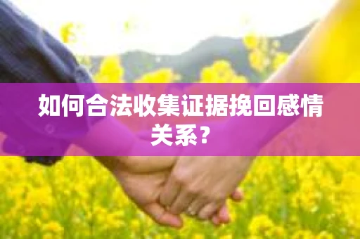 如何合法收集证据挽回感情关系？