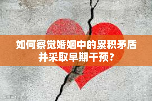 如何察觉婚姻中的累积矛盾并采取早期干预？