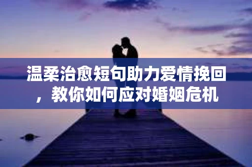 温柔治愈短句助力爱情挽回，教你如何应对婚姻危机