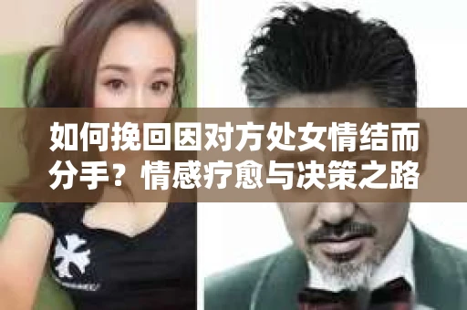 如何挽回因对方处女情结而分手？情感疗愈与决策之路
