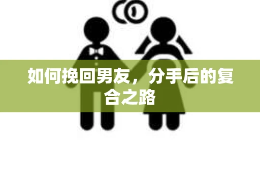 如何挽回男友，分手后的复合之路