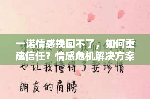 一诺情感挽回不了，如何重建信任？情感危机解决方案