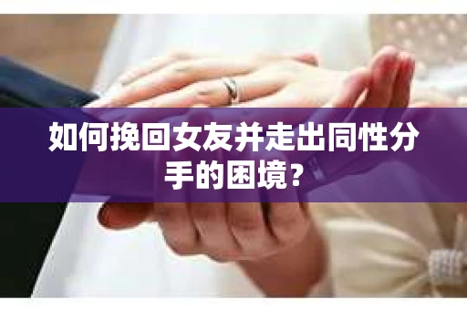 如何挽回女友并走出同性分手的困境？