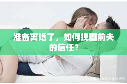 准备离婚了，如何挽回前夫的信任？