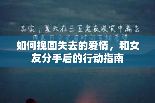 如何挽回失去的爱情，和女友分手后的行动指南