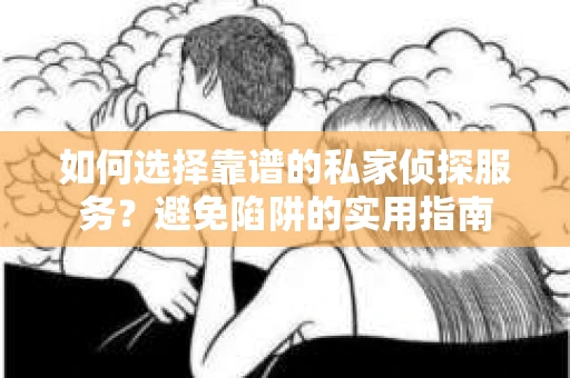 如何选择靠谱的私家侦探服务？避免陷阱的实用指南