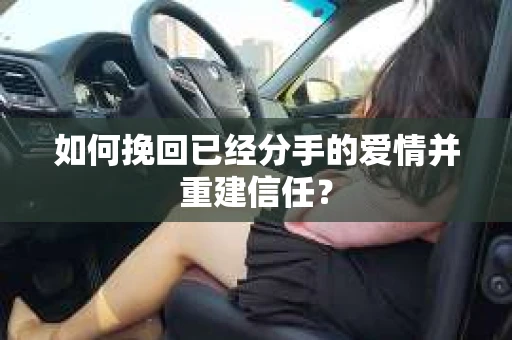 如何挽回已经分手的爱情并重建信任？