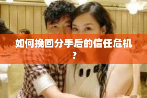 如何挽回分手后的信任危机？