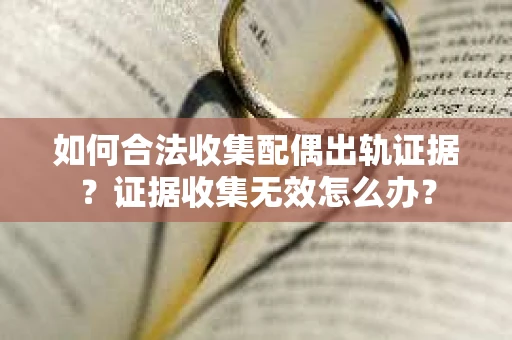 如何合法收集配偶出轨证据？证据收集无效怎么办？