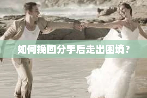 如何挽回分手后走出困境？