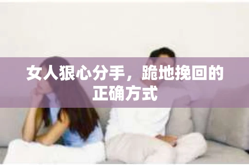 女人狠心分手，跪地挽回的正确方式