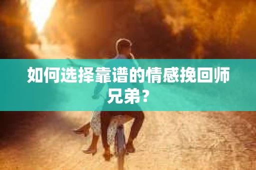 如何选择靠谱的情感挽回师兄弟？