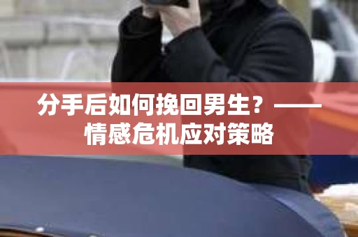 分手后如何挽回男生？——情感危机应对策略