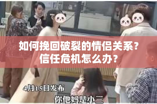 如何挽回破裂的情侣关系？信任危机怎么办？