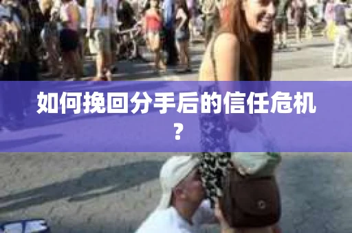 如何挽回分手后的信任危机？