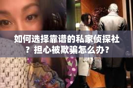如何选择靠谱的私家侦探社？担心被欺骗怎么办？