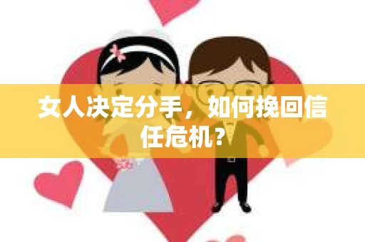 女人决定分手，如何挽回信任危机？