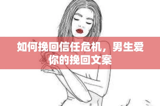 如何挽回信任危机，男生爱你的挽回文案