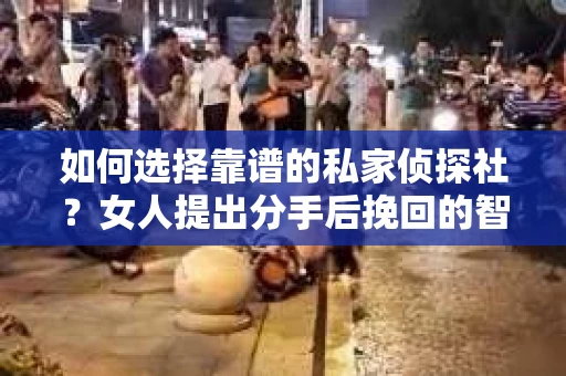 如何选择靠谱的私家侦探社？女人提出分手后挽回的智慧