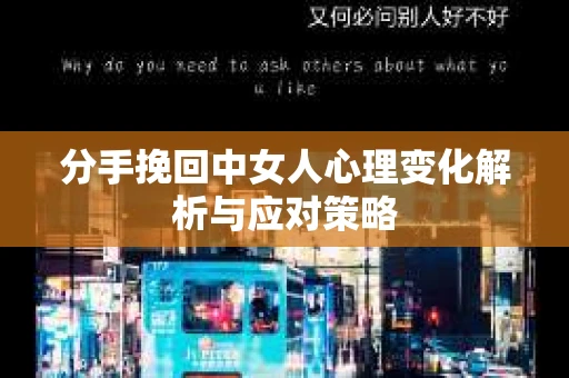 分手挽回中女人心理变化解析与应对策略