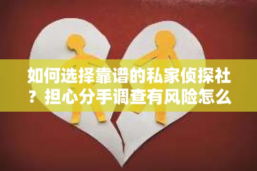 如何选择靠谱的私家侦探社？担心分手调查有风险怎么办？