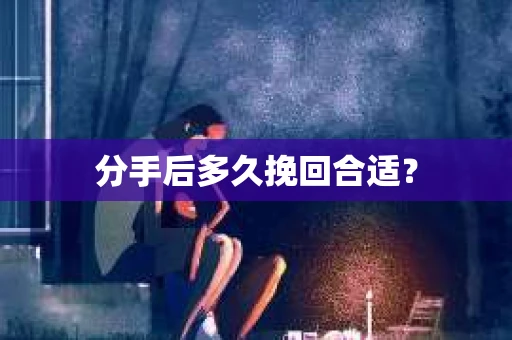 分手后多久挽回合适？