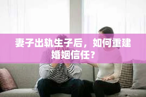 妻子出轨生子后，如何重建婚姻信任？