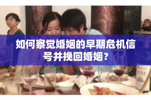 如何察觉婚姻的早期危机信号并挽回婚姻？