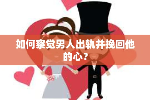 如何察觉男人出轨并挽回他的心？