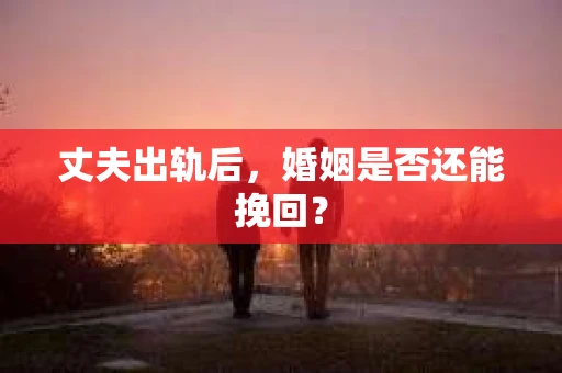 丈夫出轨后，婚姻是否还能挽回？