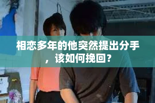 相恋多年的他突然提出分手，该如何挽回？