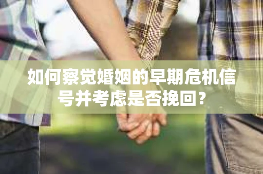 如何察觉婚姻的早期危机信号并考虑是否挽回？