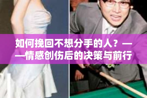 如何挽回不想分手的人？——情感创伤后的决策与前行之路