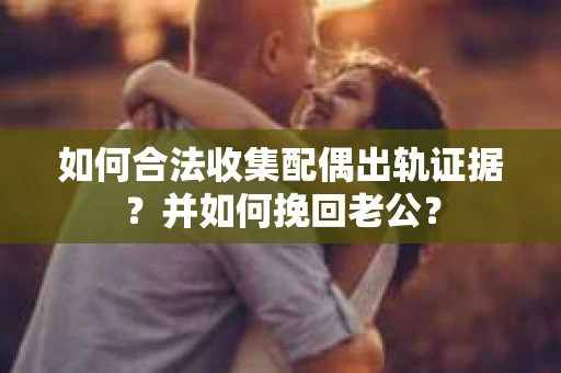 如何合法收集配偶出轨证据？并如何挽回老公？