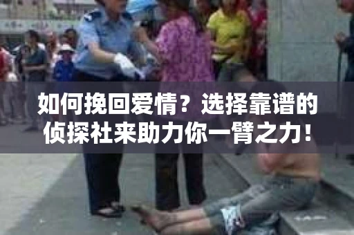 如何挽回爱情？选择靠谱的侦探社来助力你一臂之力！