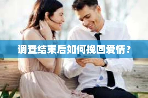 调查结束后如何挽回爱情？