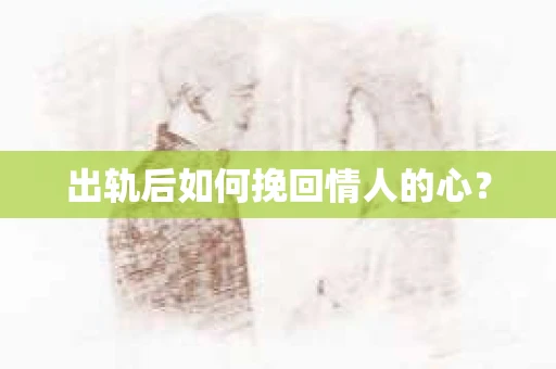 出轨后如何挽回情人的心？