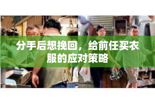 分手后想挽回，给前任买衣服的应对策略