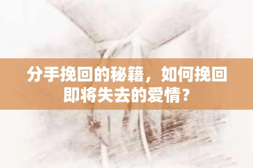 分手挽回的秘籍，如何挽回即将失去的爱情？