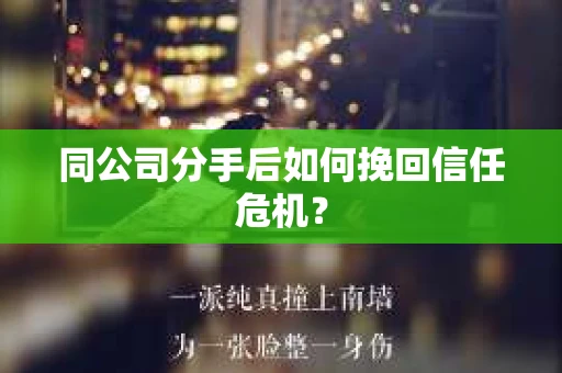 同公司分手后如何挽回信任危机？