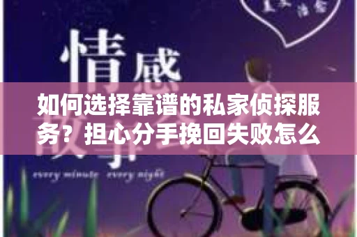 如何选择靠谱的私家侦探服务？担心分手挽回失败怎么办？