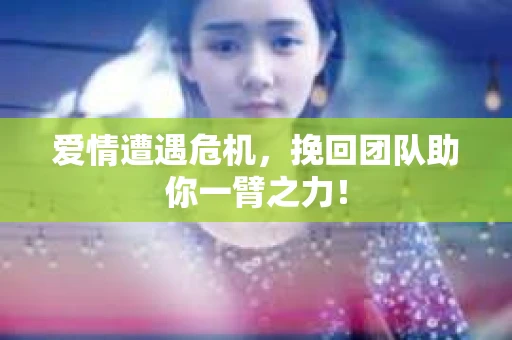 爱情遭遇危机，挽回团队助你一臂之力！