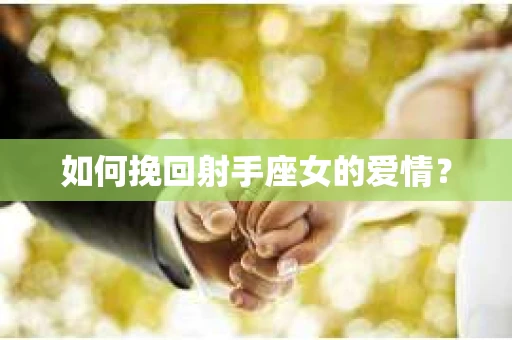 如何挽回射手座女的爱情？