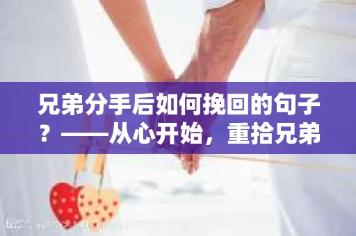兄弟分手后如何挽回的句子？——从心开始，重拾兄弟情