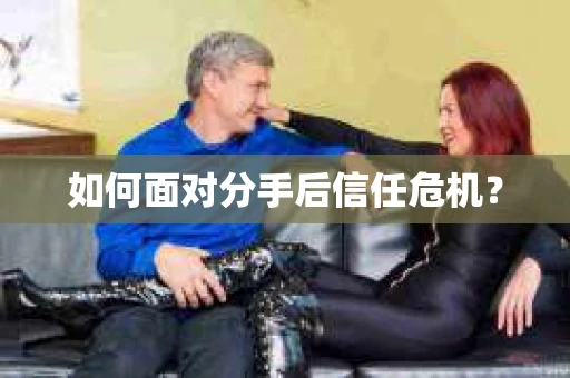 如何面对分手后信任危机？