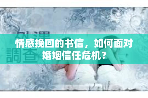 情感挽回的书信，如何面对婚姻信任危机？
