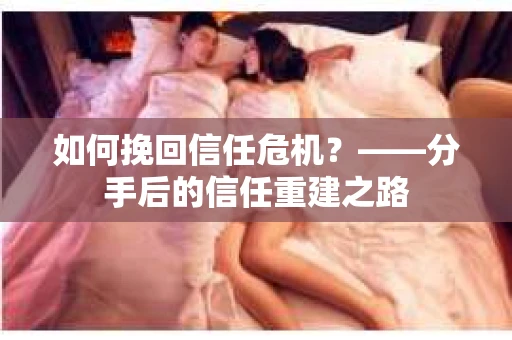 如何挽回信任危机？——分手后的信任重建之路